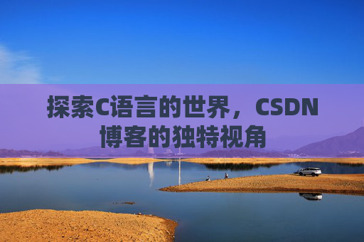 探索C语言的世界，CSDN博客的独特视角